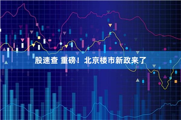 股速查 重磅！北京楼市新政来了