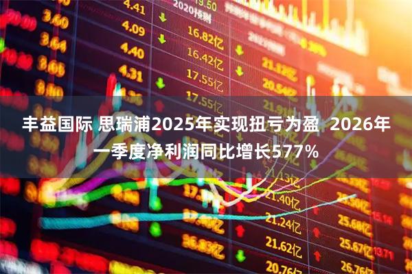 丰益国际 思瑞浦2025年实现扭亏为盈  2026年一季度净利润同比增长577%